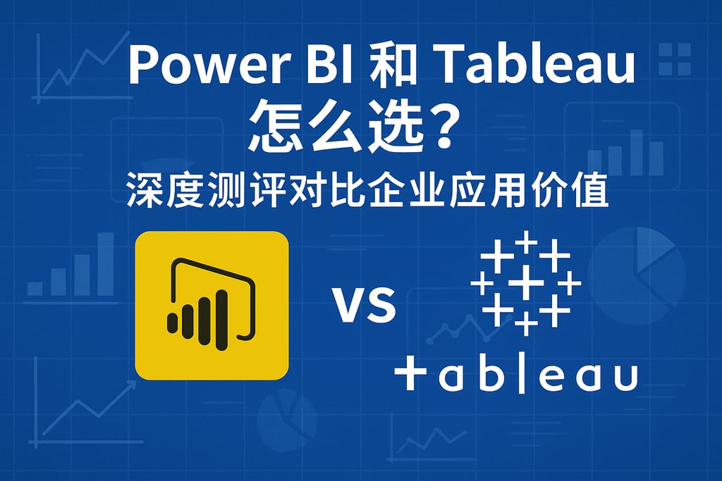 Power BI和Tableau怎么选？深度测评对比企业应用价值